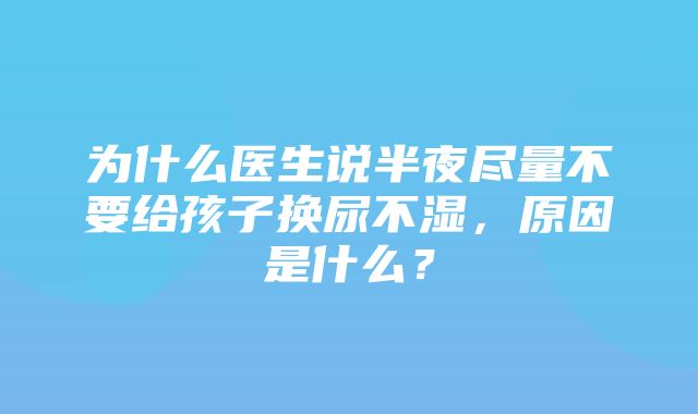 为什么医生说半夜尽量不要给孩子换尿不湿，原因是什么？