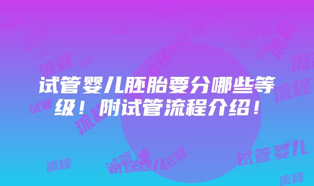 试管婴儿胚胎要分哪些等级！附试管流程介绍！