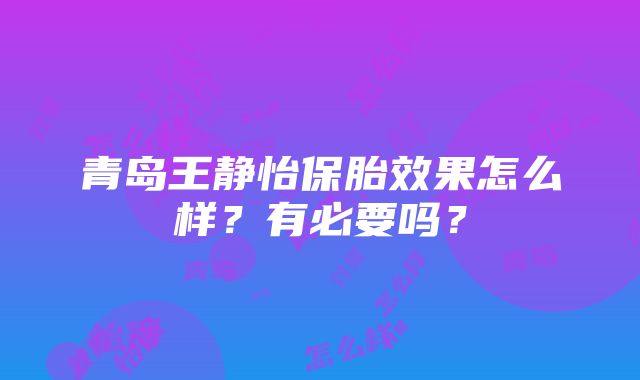 青岛王静怡保胎效果怎么样？有必要吗？