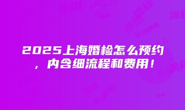 2025上海婚检怎么预约，内含细流程和费用！