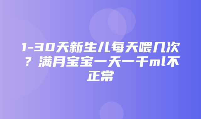 1-30天新生儿每天喂几次？满月宝宝一天一千ml不正常