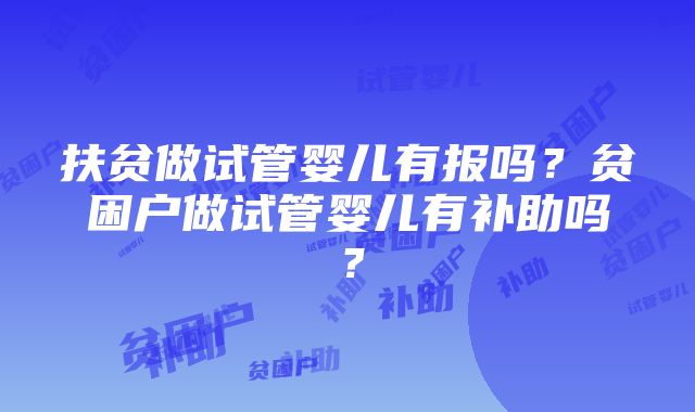 扶贫做试管婴儿有报吗？贫困户做试管婴儿有补助吗？