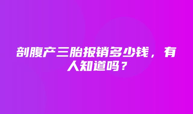 剖腹产三胎报销多少钱，有人知道吗？