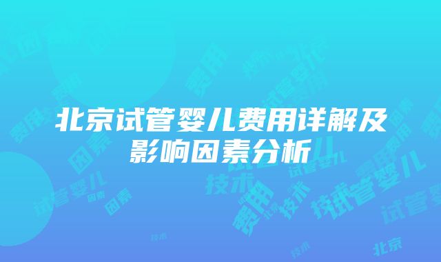 北京试管婴儿费用详解及影响因素分析