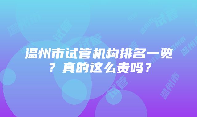 温州市试管机构排名一览？真的这么贵吗？