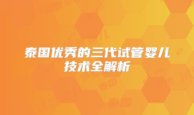 泰国优秀的三代试管婴儿技术全解析