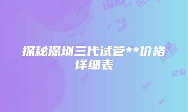 探秘深圳三代试管**价格详细表