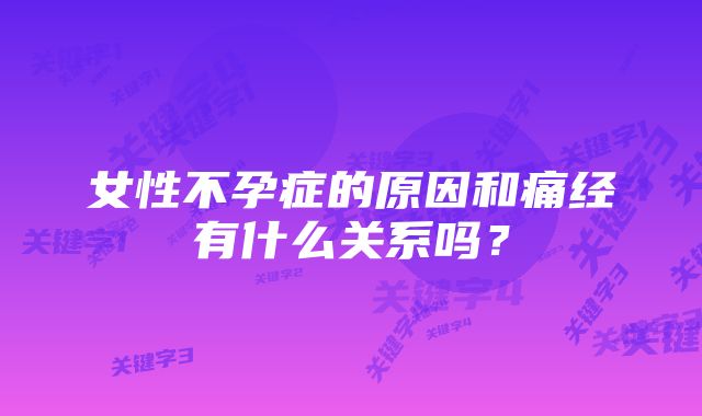 女性不孕症的原因和痛经有什么关系吗？