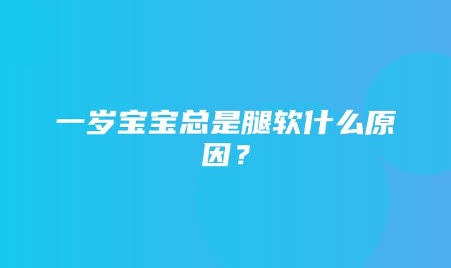 一岁宝宝总是腿软什么原因？