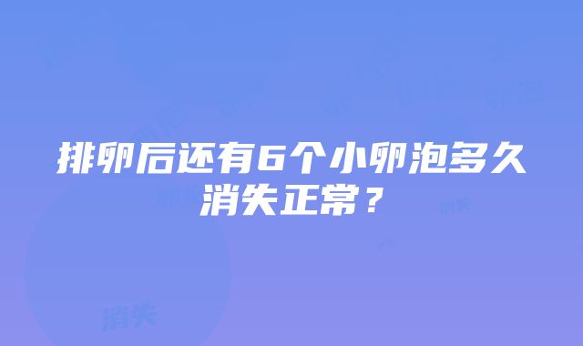 排卵后还有6个小卵泡多久消失正常？