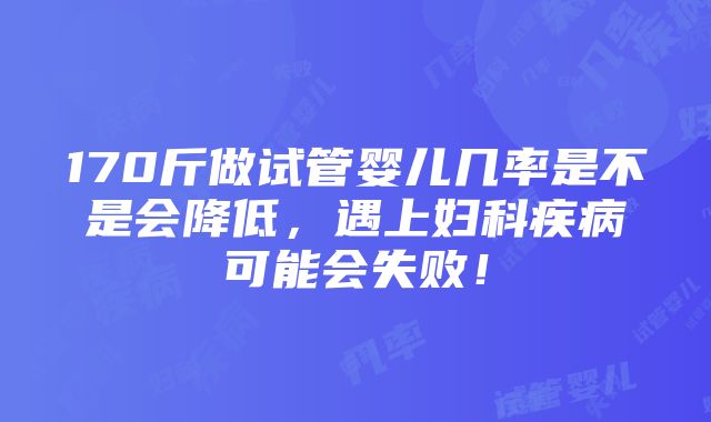 170斤做试管婴儿几率是不是会降低，遇上妇科疾病可能会失败！