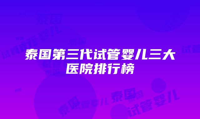 泰国第三代试管婴儿三大医院排行榜