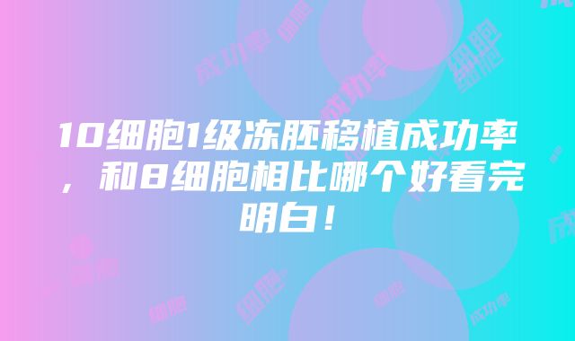 10细胞1级冻胚移植成功率，和8细胞相比哪个好看完明白！