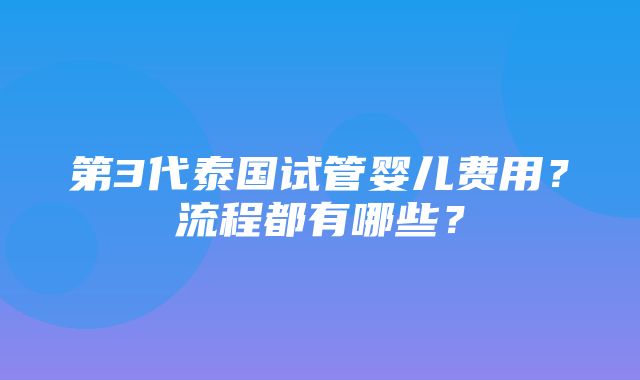 第3代泰国试管婴儿费用？流程都有哪些？