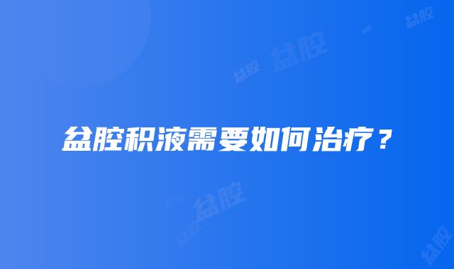 盆腔积液需要如何治疗？