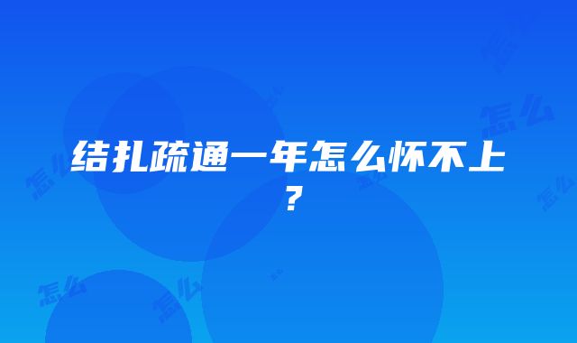 结扎疏通一年怎么怀不上？