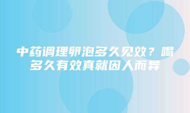 中药调理卵泡多久见效？喝多久有效真就因人而异