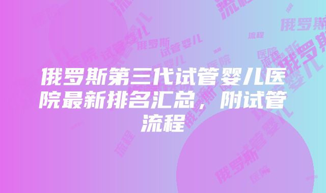 俄罗斯第三代试管婴儿医院最新排名汇总，附试管流程