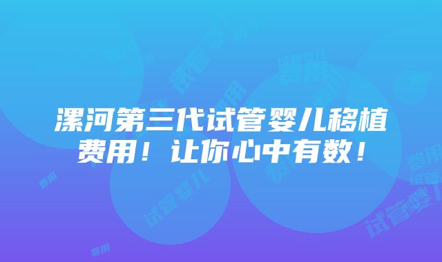 漯河第三代试管婴儿移植费用！让你心中有数！