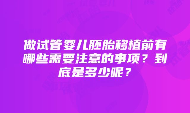 做试管婴儿胚胎移植前有哪些需要注意的事项？到底是多少呢？