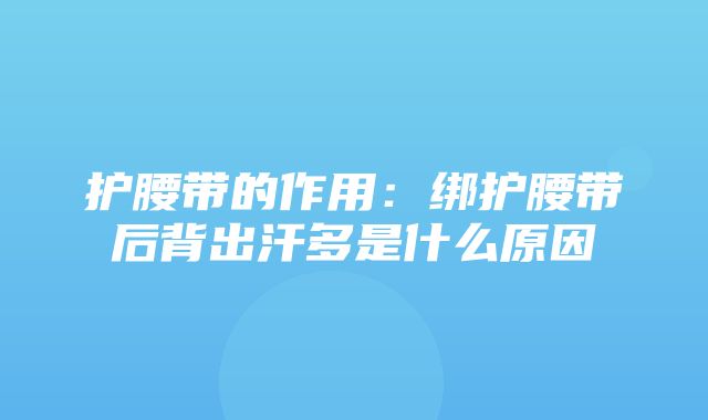 护腰带的作用：绑护腰带后背出汗多是什么原因