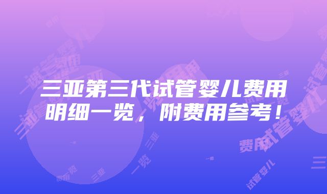 三亚第三代试管婴儿费用明细一览，附费用参考！