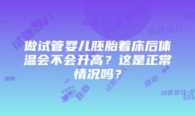 做试管婴儿胚胎着床后体温会不会升高？这是正常情况吗？