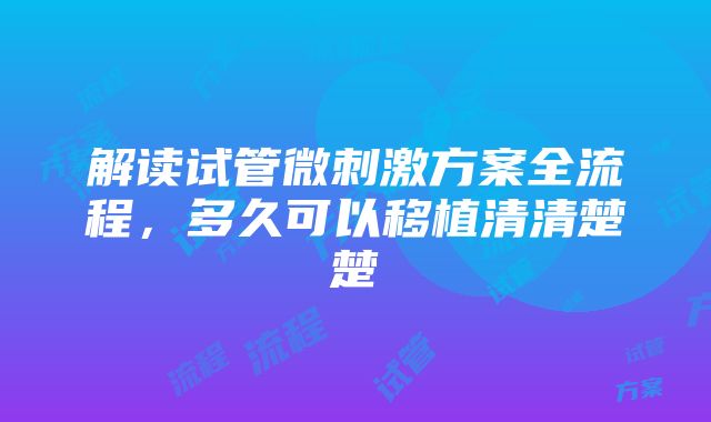 解读试管微刺激方案全流程，多久可以移植清清楚楚