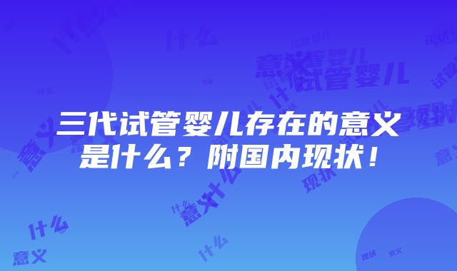 三代试管婴儿存在的意义是什么？附国内现状！