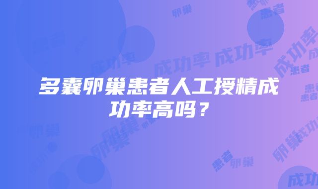 多囊卵巢患者人工授精成功率高吗？