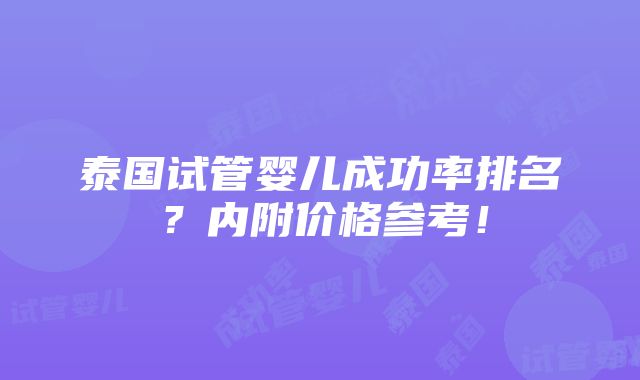 泰国试管婴儿成功率排名？内附价格参考！