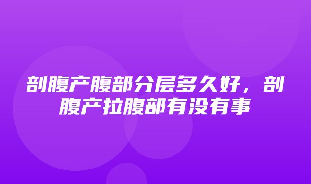 剖腹产腹部分层多久好，剖腹产拉腹部有没有事