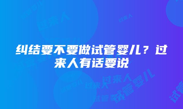 纠结要不要做试管婴儿？过来人有话要说