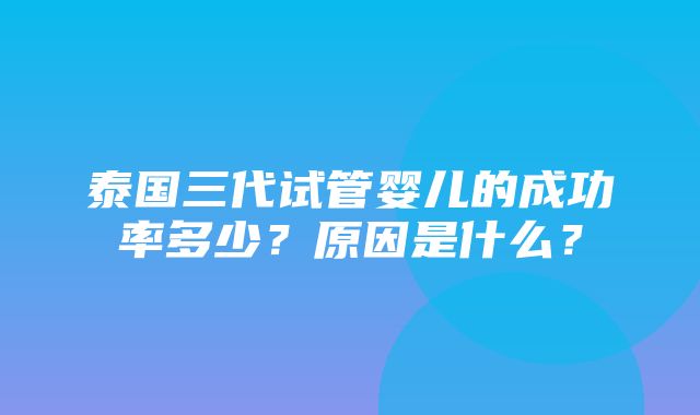 泰国三代试管婴儿的成功率多少？原因是什么？