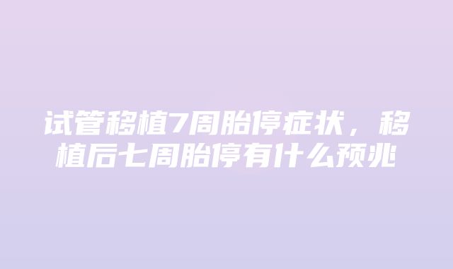 试管移植7周胎停症状，移植后七周胎停有什么预兆