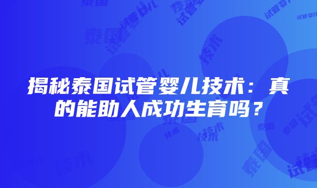 揭秘泰国试管婴儿技术：真的能助人成功生育吗？