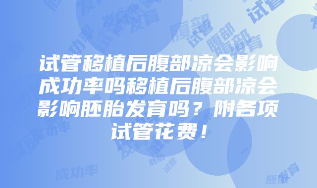 试管移植后腹部凉会影响成功率吗移植后腹部凉会影响胚胎发育吗？附各项试管花费！