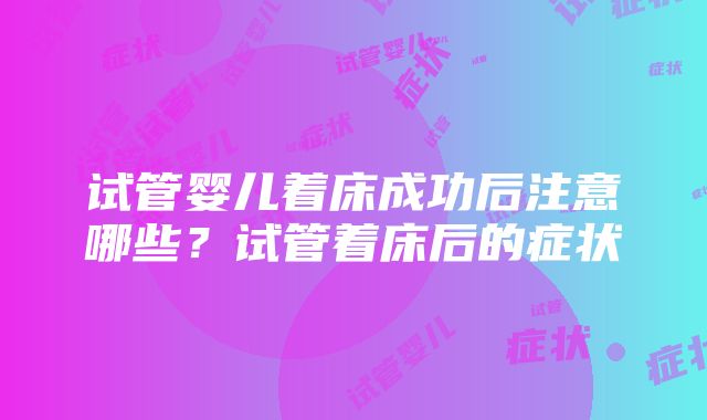 试管婴儿着床成功后注意哪些？试管着床后的症状