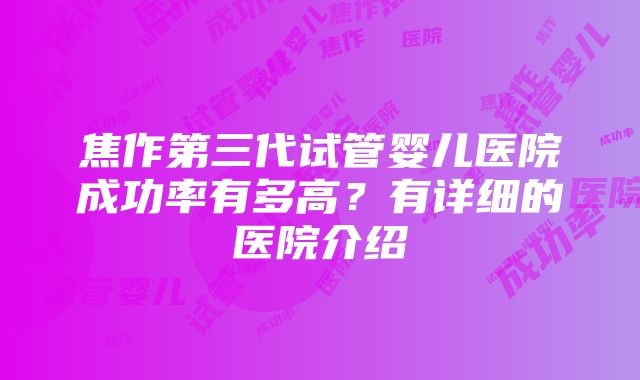 焦作第三代试管婴儿医院成功率有多高？有详细的医院介绍