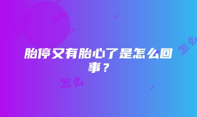 胎停又有胎心了是怎么回事？