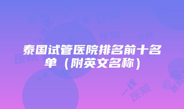 泰国试管医院排名前十名单（附英文名称）