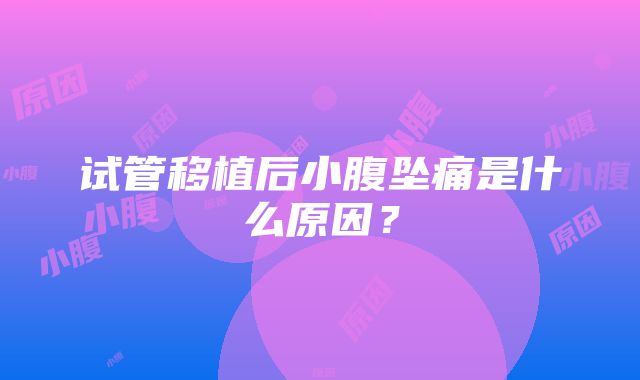 试管移植后小腹坠痛是什么原因？