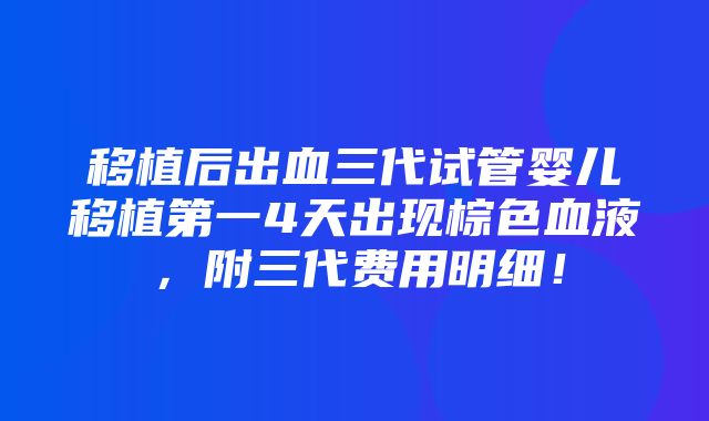 移植后出血三代试管婴儿移植第一4天出现棕色血液，附三代费用明细！