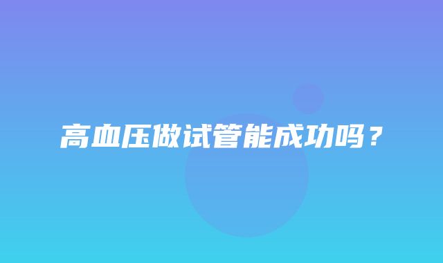 高血压做试管能成功吗？