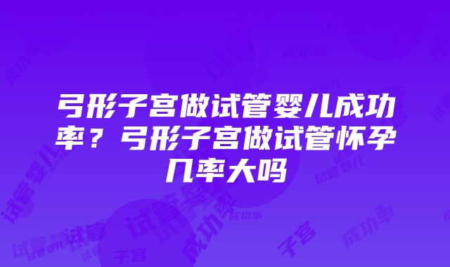 弓形子宫做试管婴儿成功率？弓形子宫做试管怀孕几率大吗