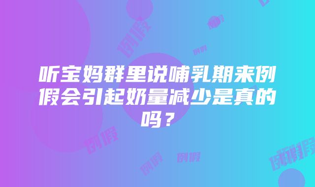 听宝妈群里说哺乳期来例假会引起奶量减少是真的吗？