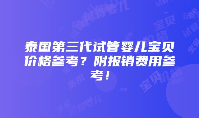 泰国第三代试管婴儿宝贝价格参考？附报销费用参考！