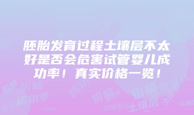 胚胎发育过程土壤层不太好是否会危害试管婴儿成功率！真实价格一览！