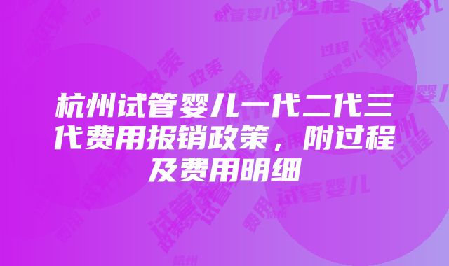 杭州试管婴儿一代二代三代费用报销政策，附过程及费用明细