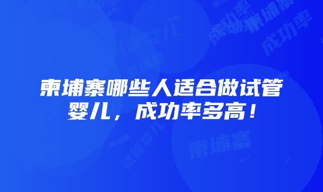 柬埔寨哪些人适合做试管婴儿，成功率多高！